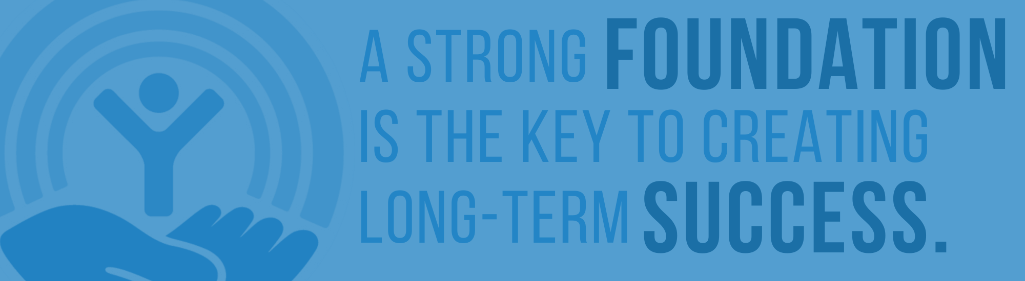 A strong foundation is the key to creating long term success